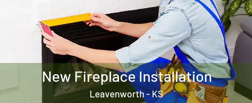  New Fireplace Installation Leavenworth - KS
