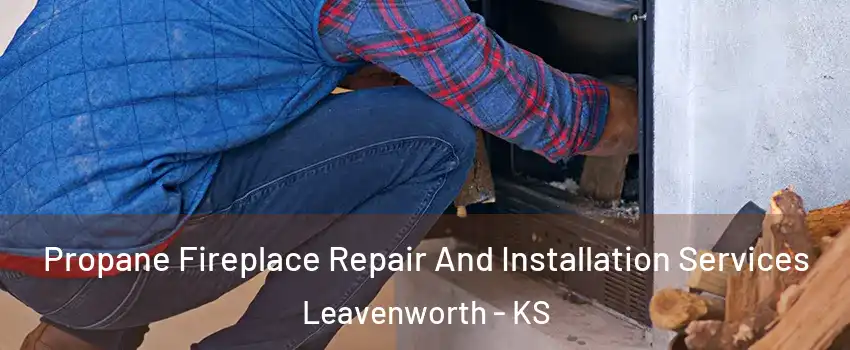  Propane Fireplace Repair And Installation Services Leavenworth - KS